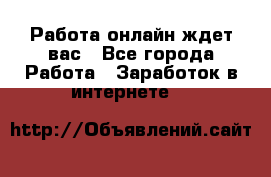 Работа онлайн ждет вас - Все города Работа » Заработок в интернете   